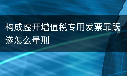 构成虚开增值税专用发票罪既遂怎么量刑