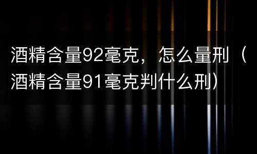 酒精含量92毫克，怎么量刑（酒精含量91毫克判什么刑）