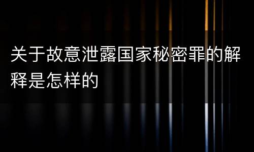 关于故意泄露国家秘密罪的解释是怎样的