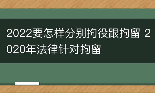 2022要怎样分别拘役跟拘留 2020年法律针对拘留