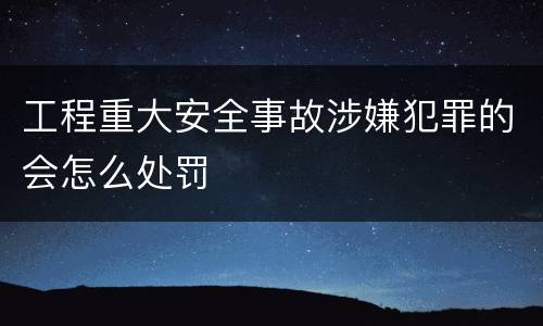 工程重大安全事故涉嫌犯罪的会怎么处罚