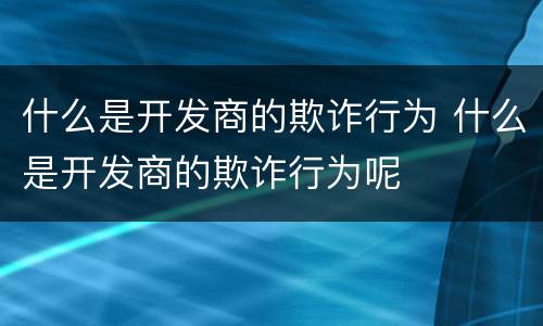 什么是开发商的欺诈行为 什么是开发商的欺诈行为呢
