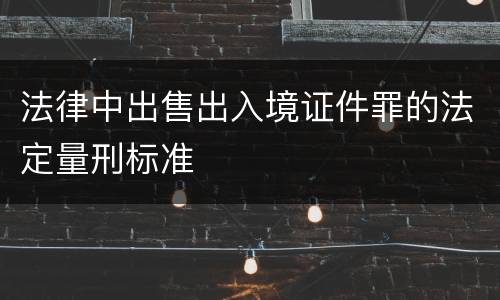 法律中出售出入境证件罪的法定量刑标准
