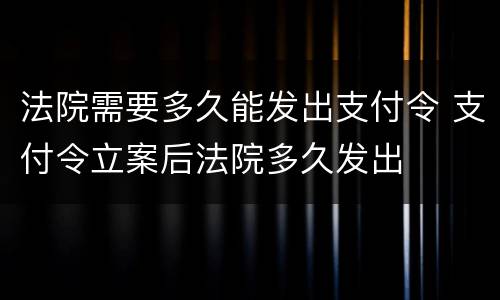 法院需要多久能发出支付令 支付令立案后法院多久发出