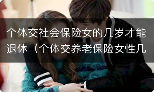个体交社会保险女的几岁才能退休（个体交养老保险女性几岁退休）