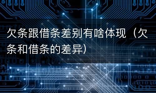 欠条跟借条差别有啥体现（欠条和借条的差异）