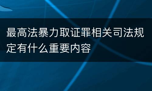 最高法暴力取证罪相关司法规定有什么重要内容