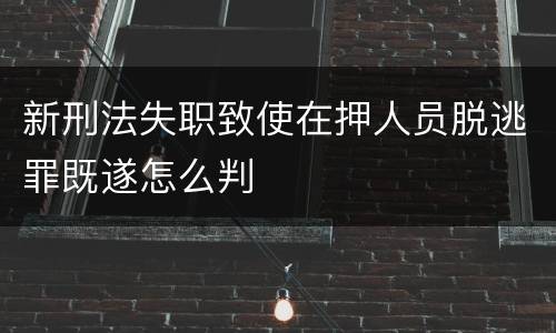 新刑法失职致使在押人员脱逃罪既遂怎么判