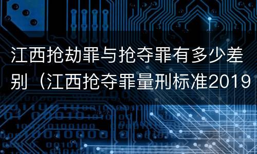 江西抢劫罪与抢夺罪有多少差别（江西抢夺罪量刑标准2019）