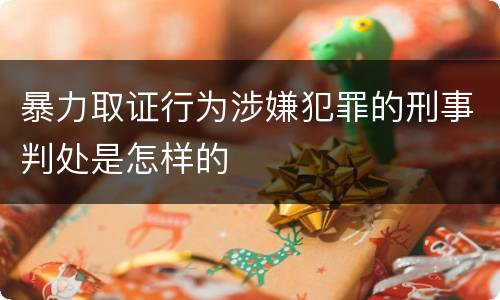 暴力取证行为涉嫌犯罪的刑事判处是怎样的