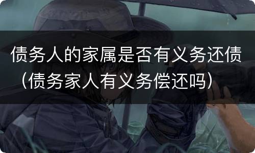 债务人的家属是否有义务还债（债务家人有义务偿还吗）