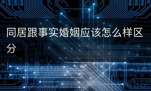 同居跟事实婚姻应该怎么样区分