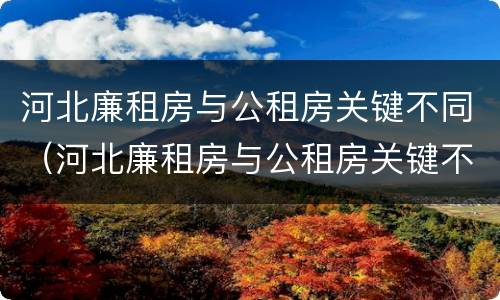 河北廉租房与公租房关键不同（河北廉租房与公租房关键不同吗）