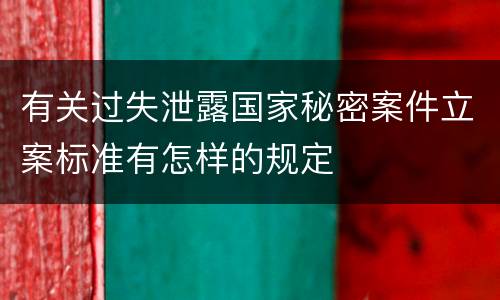 有关过失泄露国家秘密案件立案标准有怎样的规定