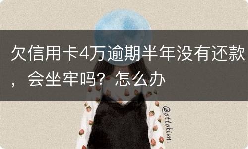 欠信用卡4万逾期半年没有还款，会坐牢吗？怎么办