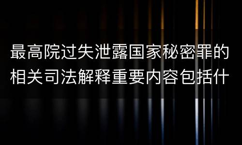 最高院过失泄露国家秘密罪的相关司法解释重要内容包括什么