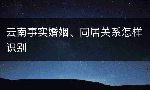 云南事实婚姻、同居关系怎样识别
