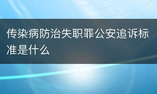传染病防治失职罪公安追诉标准是什么