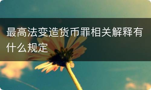 最高法变造货币罪相关解释有什么规定