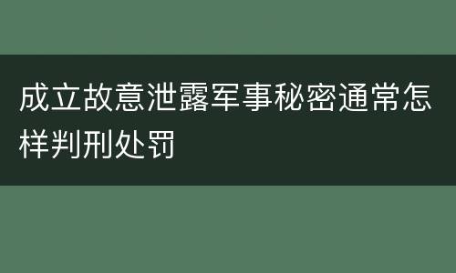 成立故意泄露军事秘密通常怎样判刑处罚