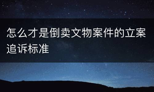 怎么才是倒卖文物案件的立案追诉标准