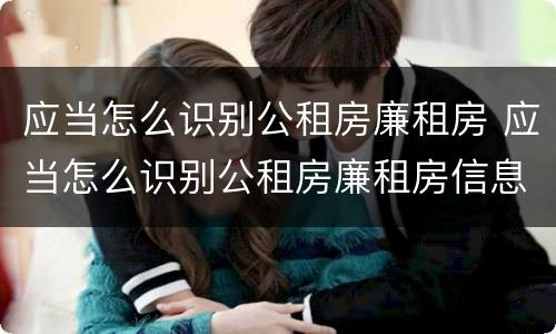 应当怎么识别公租房廉租房 应当怎么识别公租房廉租房信息