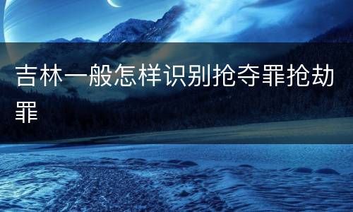 吉林一般怎样识别抢夺罪抢劫罪