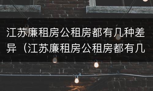 江苏廉租房公租房都有几种差异（江苏廉租房公租房都有几种差异吗）
