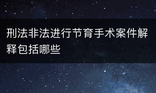 刑法非法进行节育手术案件解释包括哪些