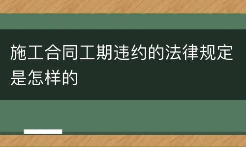 施工合同工期违约的法律规定是怎样的