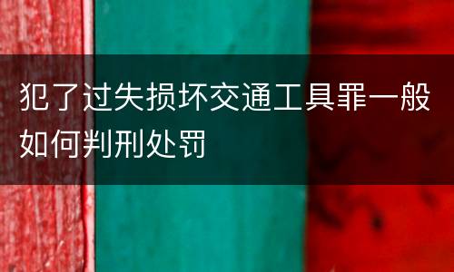 犯了过失损坏交通工具罪一般如何判刑处罚