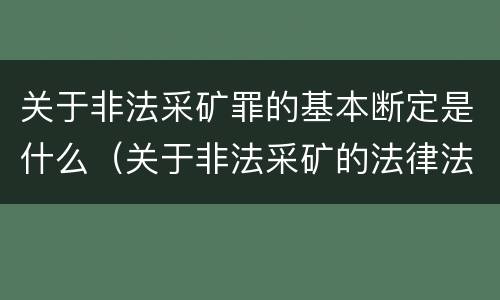 关于非法采矿罪的基本断定是什么（关于非法采矿的法律法规）