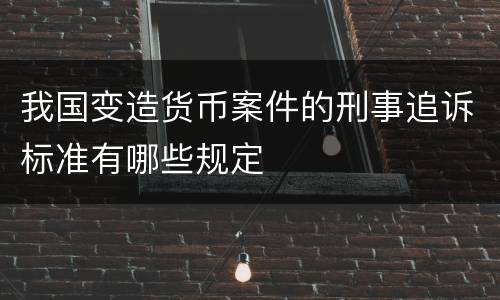 我国变造货币案件的刑事追诉标准有哪些规定