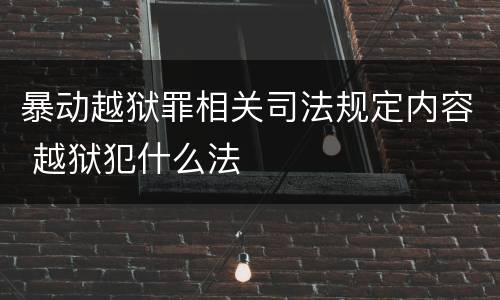 暴动越狱罪相关司法规定内容 越狱犯什么法