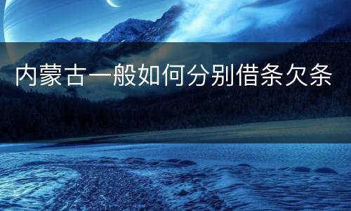 内蒙古一般如何分别借条欠条