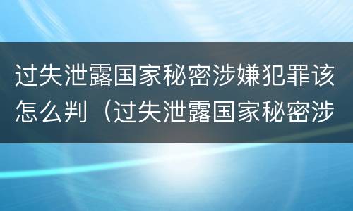 过失泄露国家秘密涉嫌犯罪该怎么判（过失泄露国家秘密涉嫌犯罪该怎么判刑）