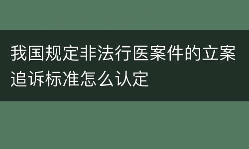 我国规定非法行医案件的立案追诉标准怎么认定