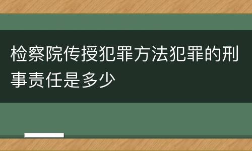 检察院传授犯罪方法犯罪的刑事责任是多少