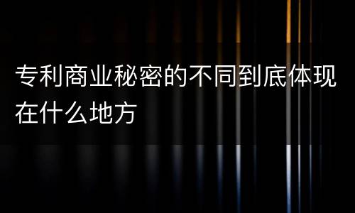 专利商业秘密的不同到底体现在什么地方