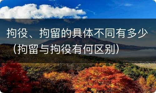 拘役、拘留的具体不同有多少（拘留与拘役有何区别）