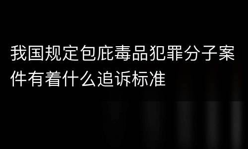我国规定包庇毒品犯罪分子案件有着什么追诉标准