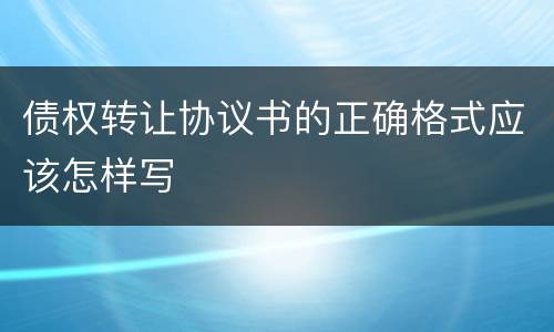 债权转让协议书的正确格式应该怎样写