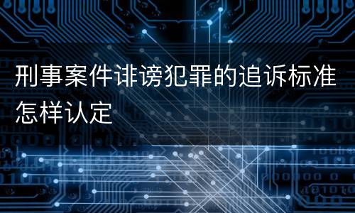 刑事案件诽谤犯罪的追诉标准怎样认定