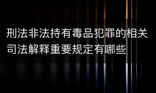 刑法非法持有毒品犯罪的相关司法解释重要规定有哪些