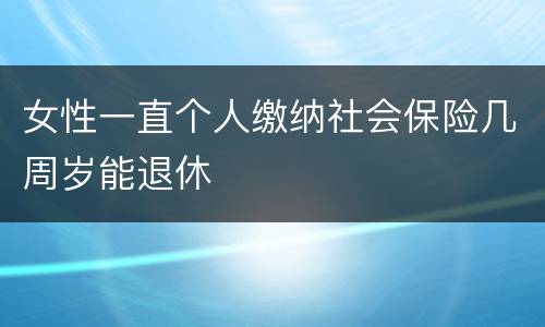 女性一直个人缴纳社会保险几周岁能退休