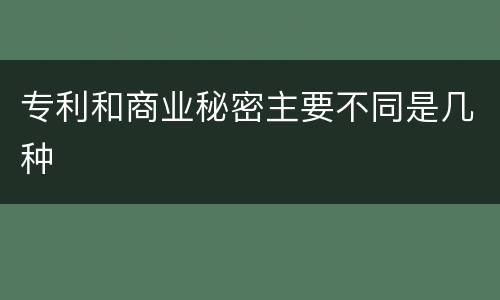 专利和商业秘密主要不同是几种