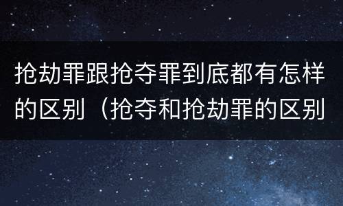 抢劫罪跟抢夺罪到底都有怎样的区别（抢夺和抢劫罪的区别）