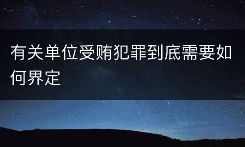 有关单位受贿犯罪到底需要如何界定