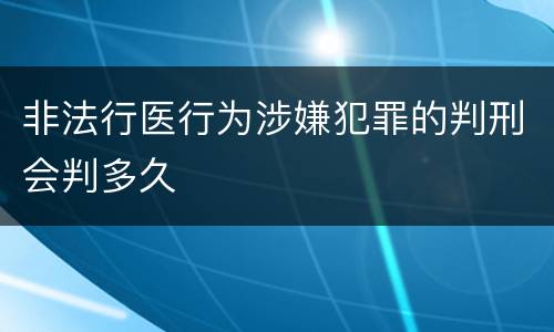 非法行医行为涉嫌犯罪的判刑会判多久