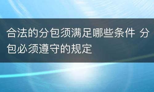 合法的分包须满足哪些条件 分包必须遵守的规定